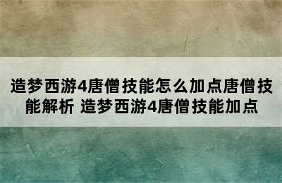 造梦西游4唐僧技能怎么加点唐僧技能解析 造梦西游4唐僧技能加点